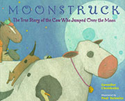 Moonstruck The True Story of the Cow Who Jumped Over the Moon